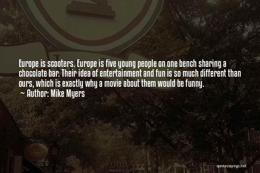 Mike Myers Quotes: Europe Is Scooters. Europe Is Five Young People On One Bench Sharing A Chocolate Bar. Their Idea Of Entertainment And