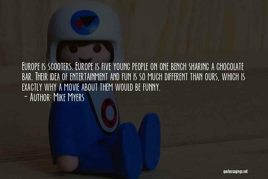 Mike Myers Quotes: Europe Is Scooters. Europe Is Five Young People On One Bench Sharing A Chocolate Bar. Their Idea Of Entertainment And