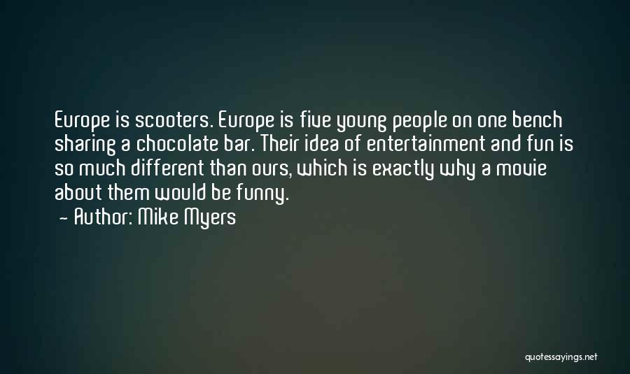 Mike Myers Quotes: Europe Is Scooters. Europe Is Five Young People On One Bench Sharing A Chocolate Bar. Their Idea Of Entertainment And