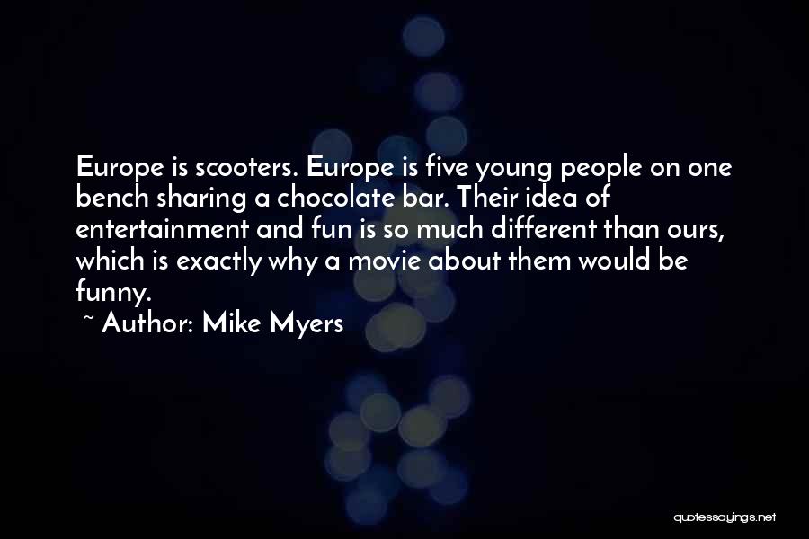 Mike Myers Quotes: Europe Is Scooters. Europe Is Five Young People On One Bench Sharing A Chocolate Bar. Their Idea Of Entertainment And
