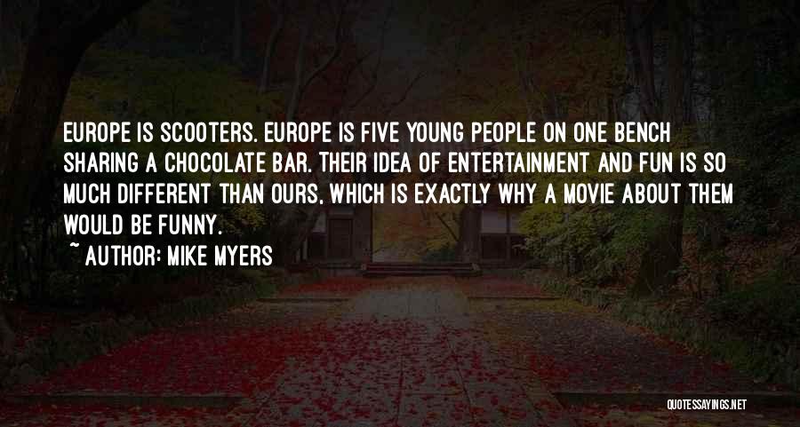 Mike Myers Quotes: Europe Is Scooters. Europe Is Five Young People On One Bench Sharing A Chocolate Bar. Their Idea Of Entertainment And