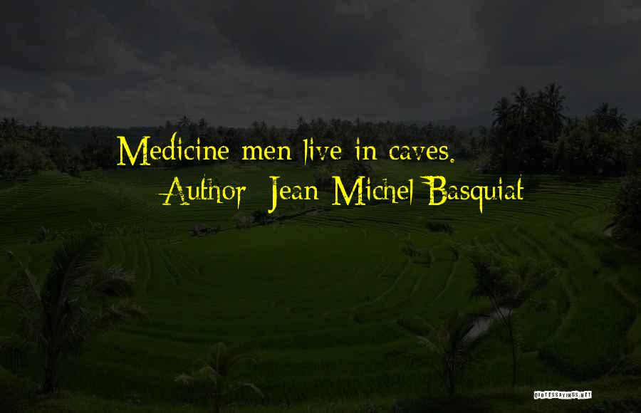 Jean-Michel Basquiat Quotes: Medicine Men Live In Caves.