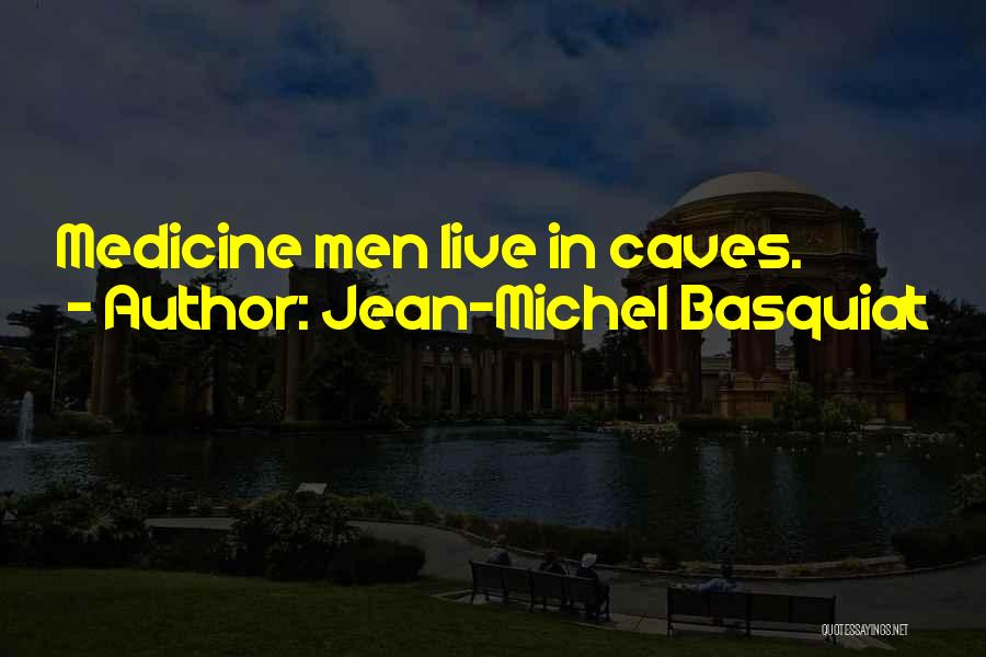 Jean-Michel Basquiat Quotes: Medicine Men Live In Caves.