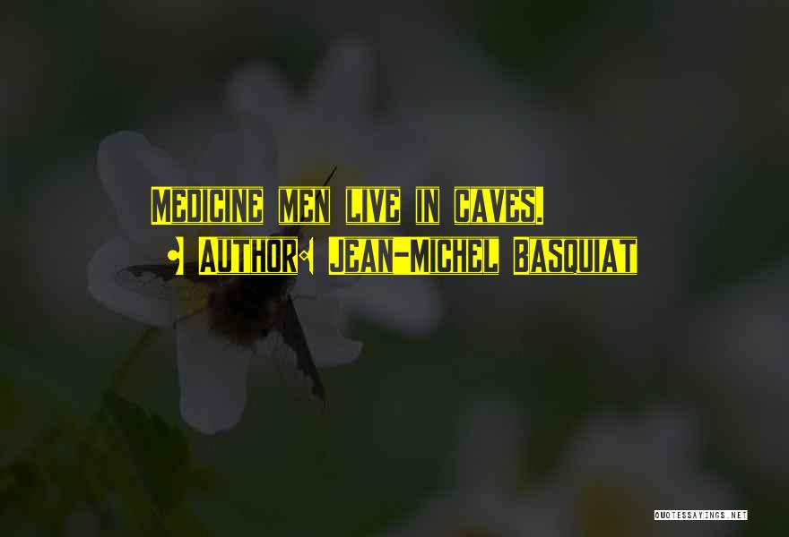 Jean-Michel Basquiat Quotes: Medicine Men Live In Caves.