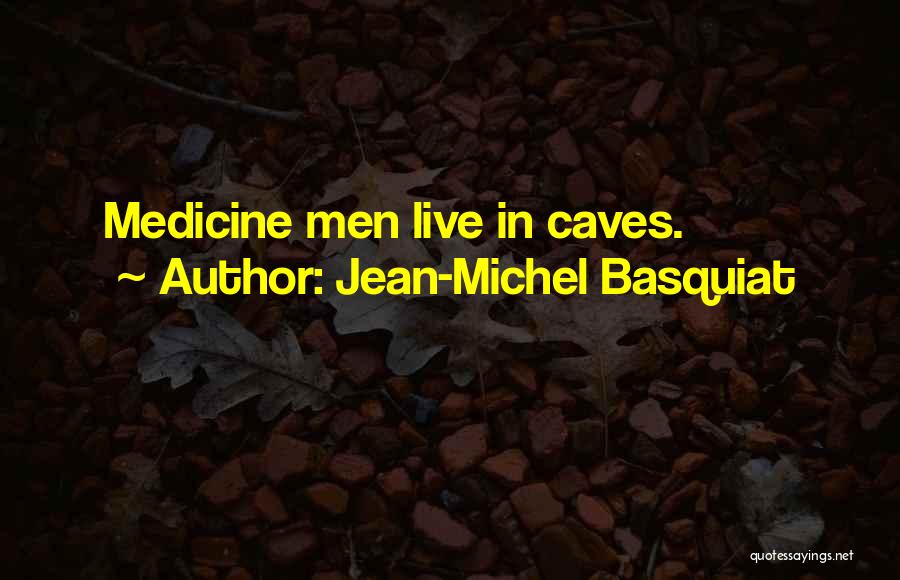 Jean-Michel Basquiat Quotes: Medicine Men Live In Caves.