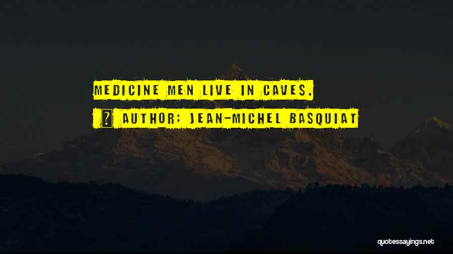 Jean-Michel Basquiat Quotes: Medicine Men Live In Caves.