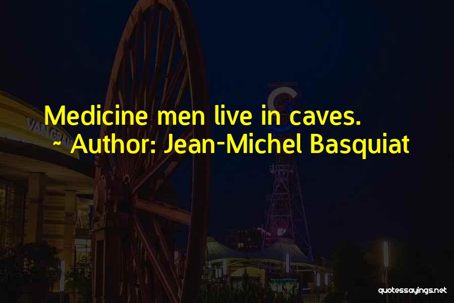 Jean-Michel Basquiat Quotes: Medicine Men Live In Caves.