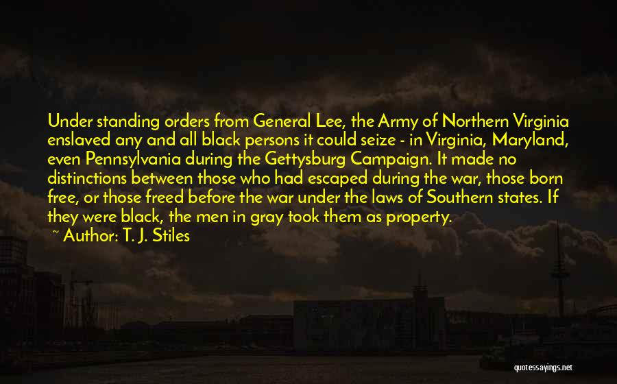 T. J. Stiles Quotes: Under Standing Orders From General Lee, The Army Of Northern Virginia Enslaved Any And All Black Persons It Could Seize