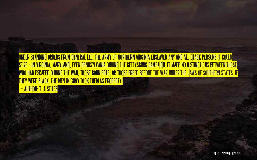 T. J. Stiles Quotes: Under Standing Orders From General Lee, The Army Of Northern Virginia Enslaved Any And All Black Persons It Could Seize