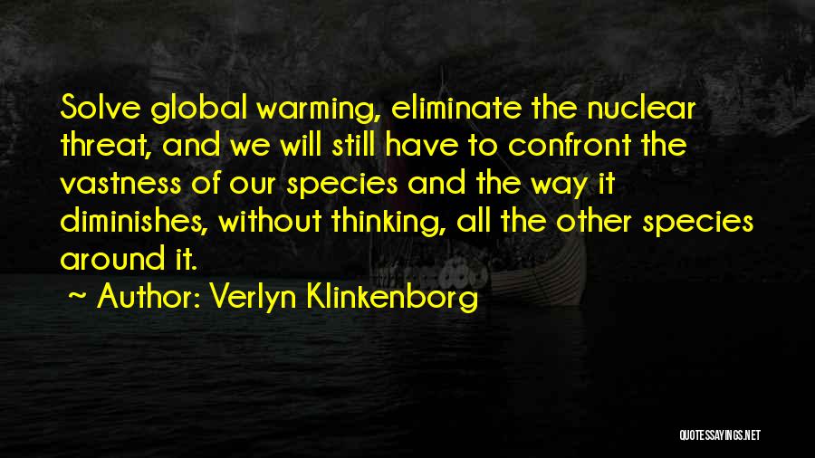 Verlyn Klinkenborg Quotes: Solve Global Warming, Eliminate The Nuclear Threat, And We Will Still Have To Confront The Vastness Of Our Species And