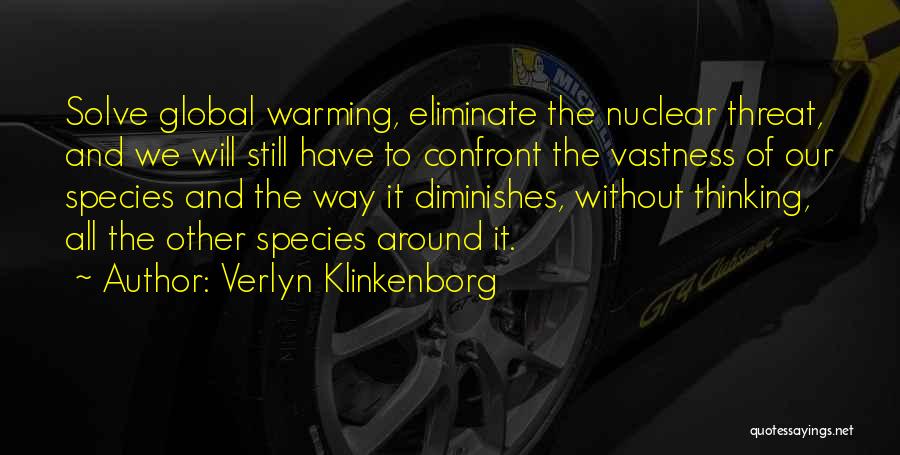 Verlyn Klinkenborg Quotes: Solve Global Warming, Eliminate The Nuclear Threat, And We Will Still Have To Confront The Vastness Of Our Species And