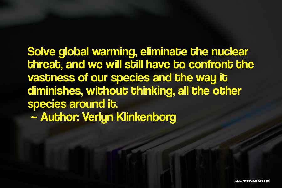 Verlyn Klinkenborg Quotes: Solve Global Warming, Eliminate The Nuclear Threat, And We Will Still Have To Confront The Vastness Of Our Species And