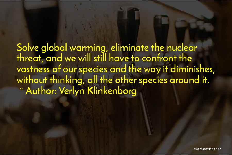 Verlyn Klinkenborg Quotes: Solve Global Warming, Eliminate The Nuclear Threat, And We Will Still Have To Confront The Vastness Of Our Species And