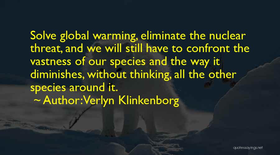 Verlyn Klinkenborg Quotes: Solve Global Warming, Eliminate The Nuclear Threat, And We Will Still Have To Confront The Vastness Of Our Species And