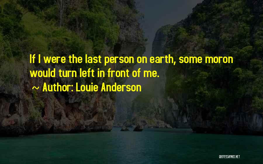 Louie Anderson Quotes: If I Were The Last Person On Earth, Some Moron Would Turn Left In Front Of Me.