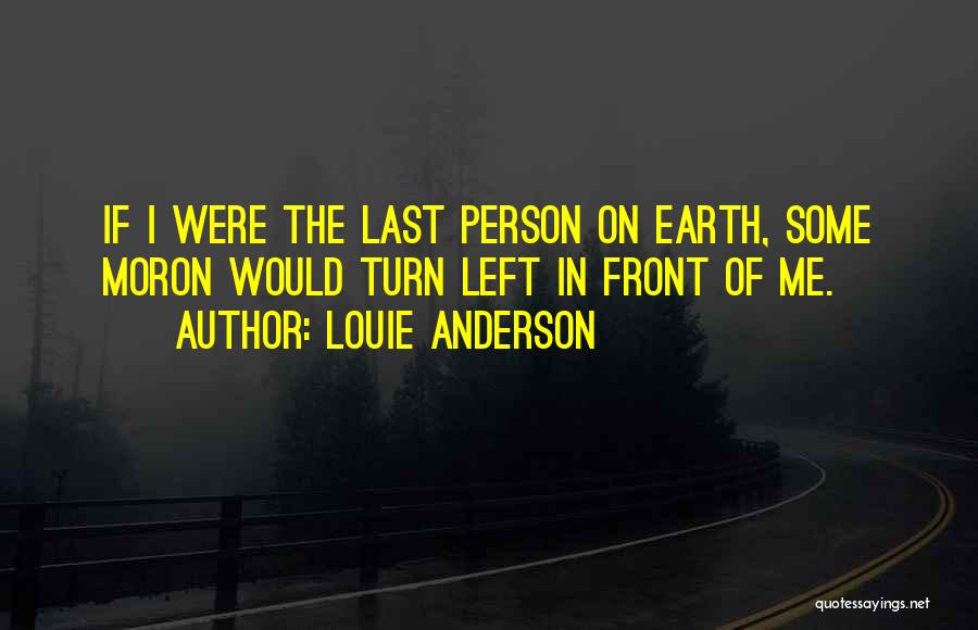 Louie Anderson Quotes: If I Were The Last Person On Earth, Some Moron Would Turn Left In Front Of Me.