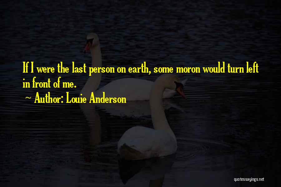 Louie Anderson Quotes: If I Were The Last Person On Earth, Some Moron Would Turn Left In Front Of Me.