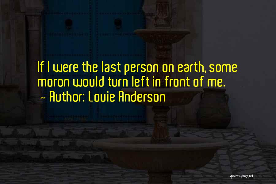 Louie Anderson Quotes: If I Were The Last Person On Earth, Some Moron Would Turn Left In Front Of Me.