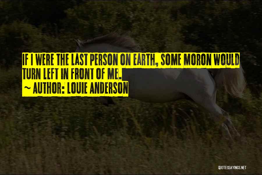 Louie Anderson Quotes: If I Were The Last Person On Earth, Some Moron Would Turn Left In Front Of Me.