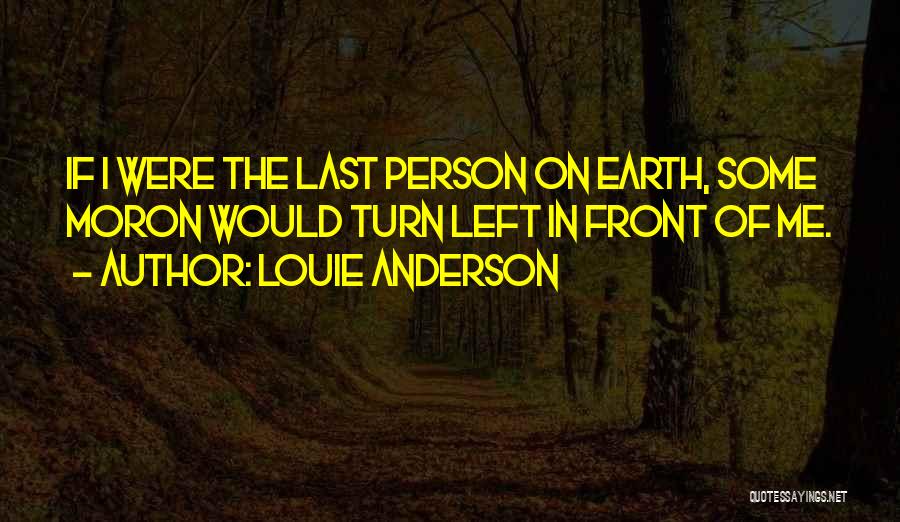 Louie Anderson Quotes: If I Were The Last Person On Earth, Some Moron Would Turn Left In Front Of Me.