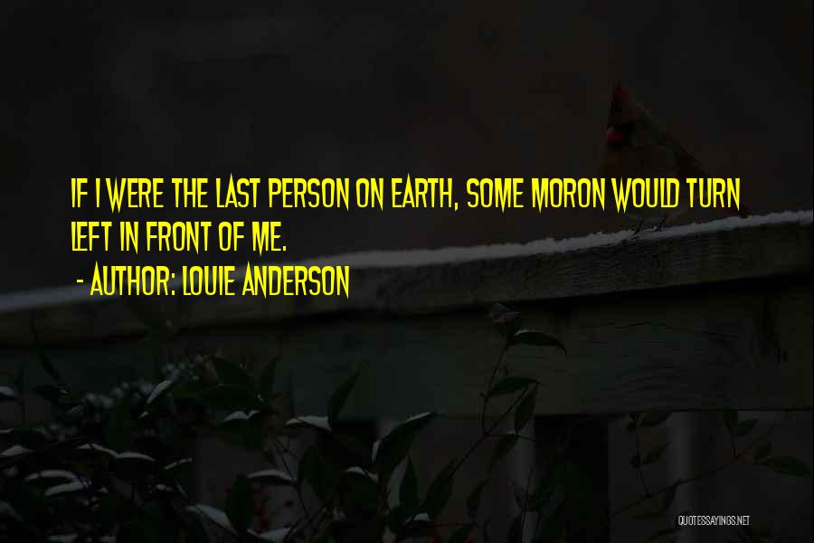 Louie Anderson Quotes: If I Were The Last Person On Earth, Some Moron Would Turn Left In Front Of Me.