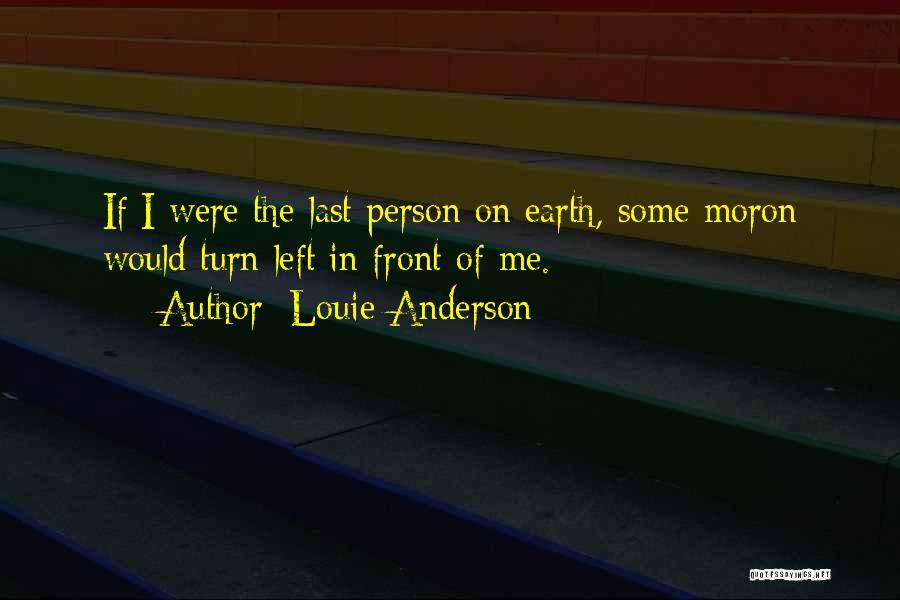 Louie Anderson Quotes: If I Were The Last Person On Earth, Some Moron Would Turn Left In Front Of Me.