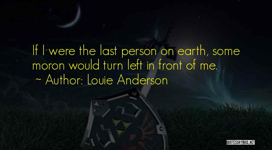 Louie Anderson Quotes: If I Were The Last Person On Earth, Some Moron Would Turn Left In Front Of Me.