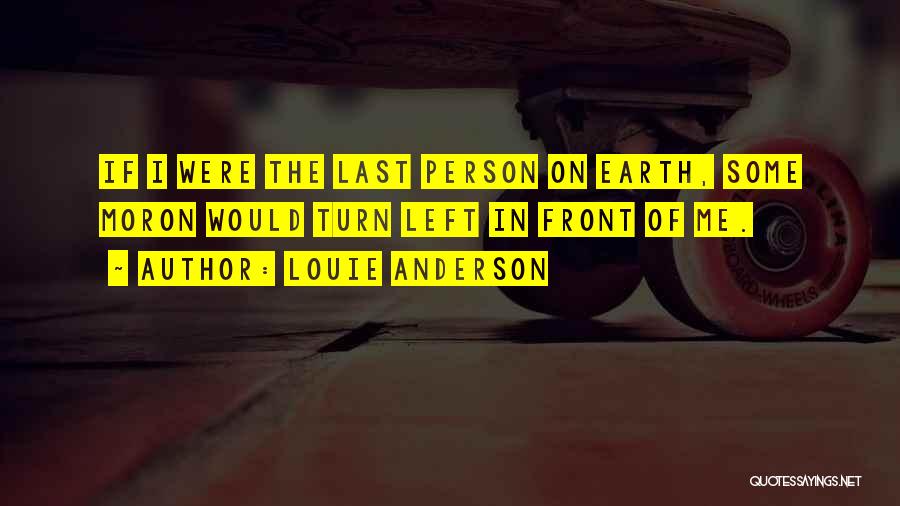Louie Anderson Quotes: If I Were The Last Person On Earth, Some Moron Would Turn Left In Front Of Me.