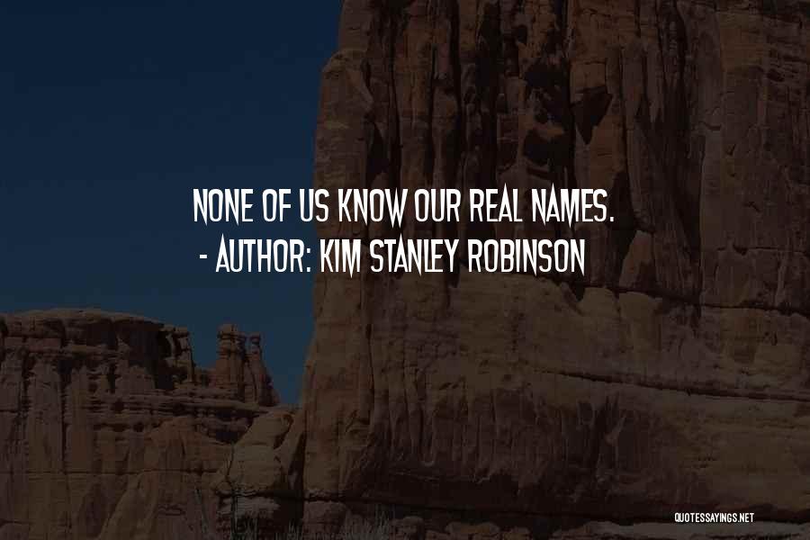 Kim Stanley Robinson Quotes: None Of Us Know Our Real Names.