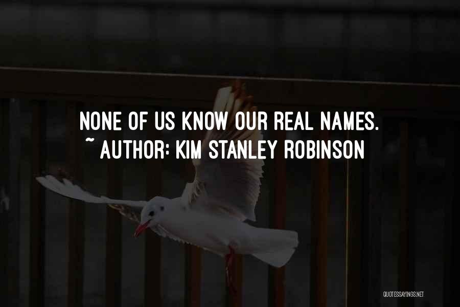 Kim Stanley Robinson Quotes: None Of Us Know Our Real Names.