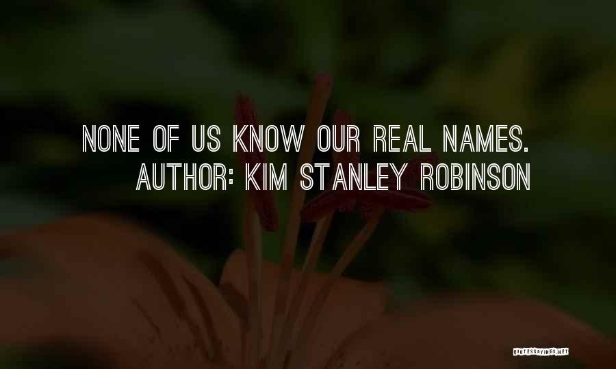 Kim Stanley Robinson Quotes: None Of Us Know Our Real Names.