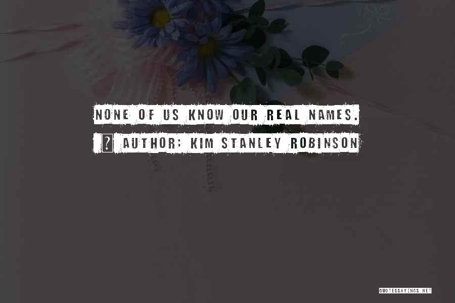 Kim Stanley Robinson Quotes: None Of Us Know Our Real Names.