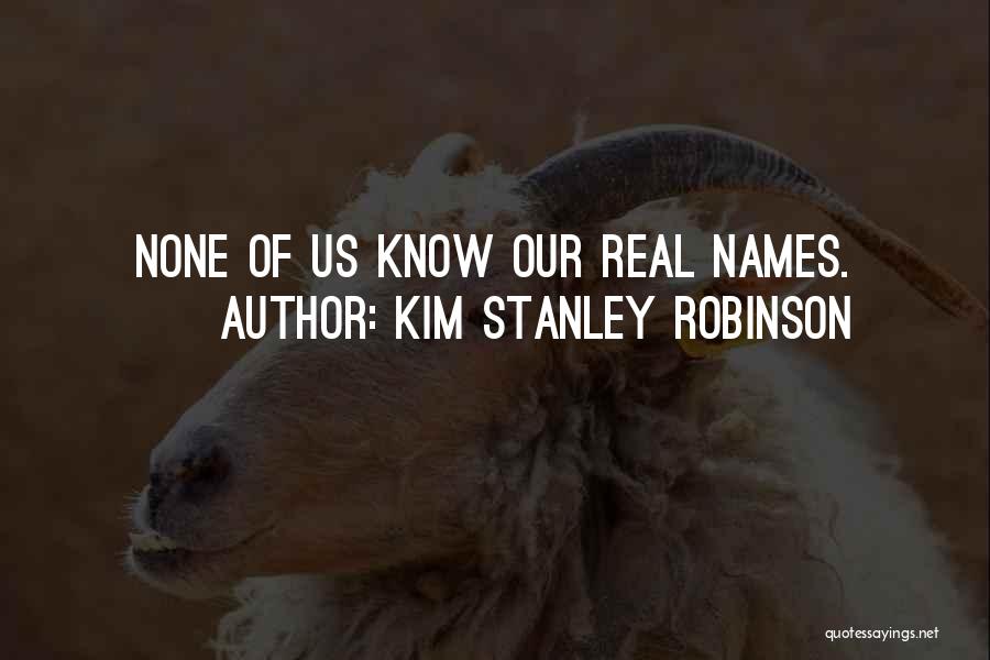 Kim Stanley Robinson Quotes: None Of Us Know Our Real Names.