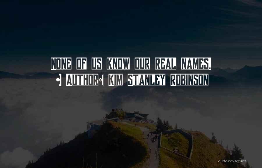 Kim Stanley Robinson Quotes: None Of Us Know Our Real Names.