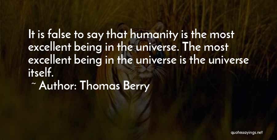 Thomas Berry Quotes: It Is False To Say That Humanity Is The Most Excellent Being In The Universe. The Most Excellent Being In