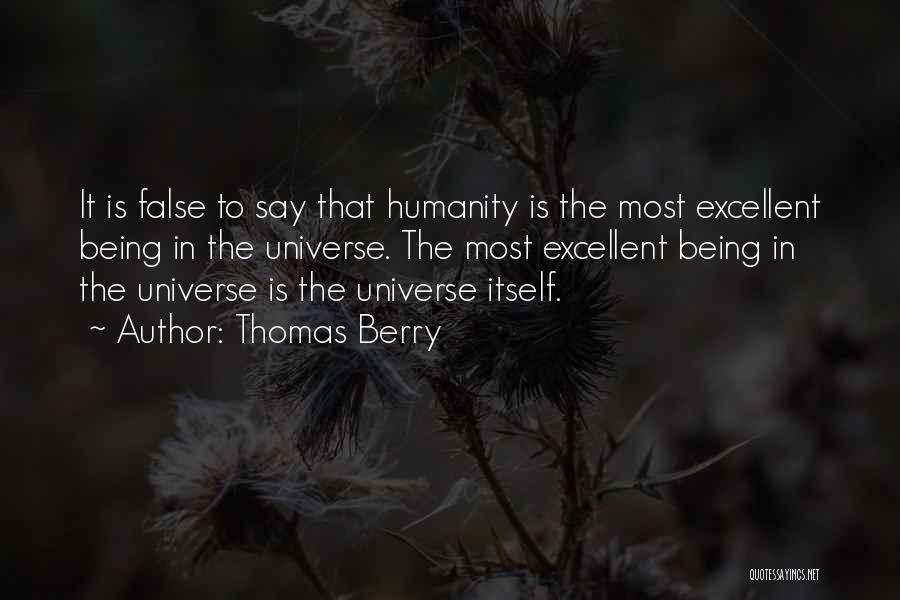 Thomas Berry Quotes: It Is False To Say That Humanity Is The Most Excellent Being In The Universe. The Most Excellent Being In