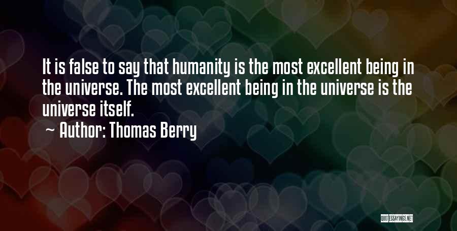 Thomas Berry Quotes: It Is False To Say That Humanity Is The Most Excellent Being In The Universe. The Most Excellent Being In