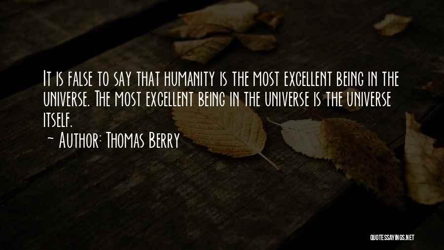 Thomas Berry Quotes: It Is False To Say That Humanity Is The Most Excellent Being In The Universe. The Most Excellent Being In