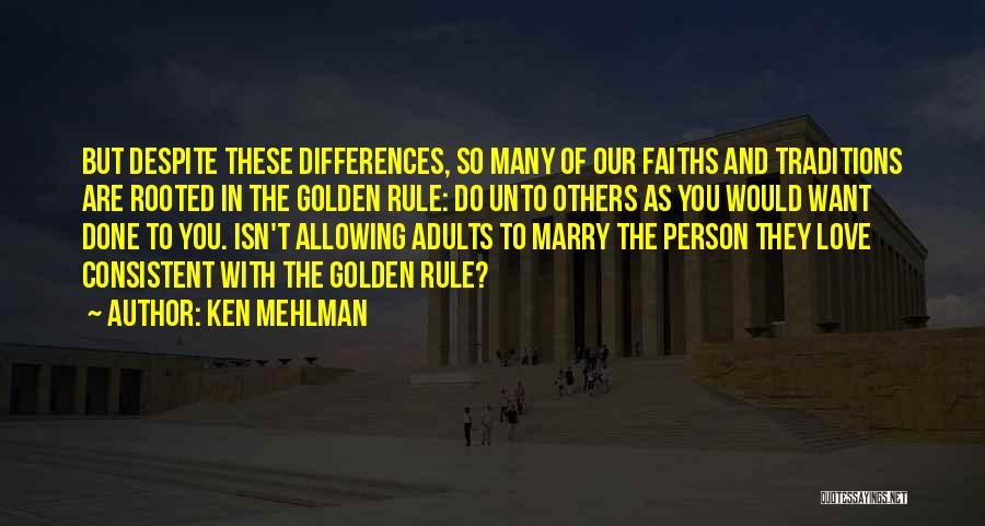 Ken Mehlman Quotes: But Despite These Differences, So Many Of Our Faiths And Traditions Are Rooted In The Golden Rule: Do Unto Others