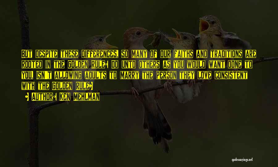 Ken Mehlman Quotes: But Despite These Differences, So Many Of Our Faiths And Traditions Are Rooted In The Golden Rule: Do Unto Others