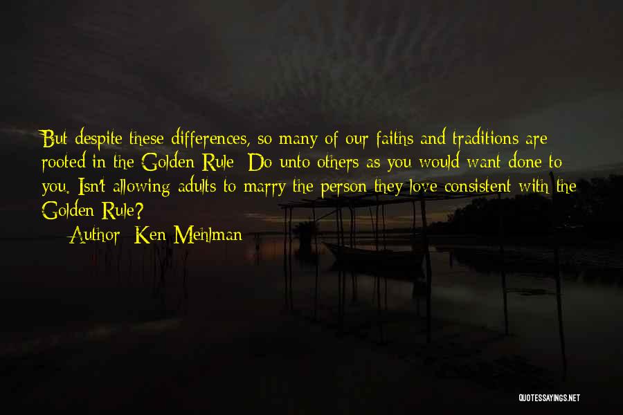 Ken Mehlman Quotes: But Despite These Differences, So Many Of Our Faiths And Traditions Are Rooted In The Golden Rule: Do Unto Others