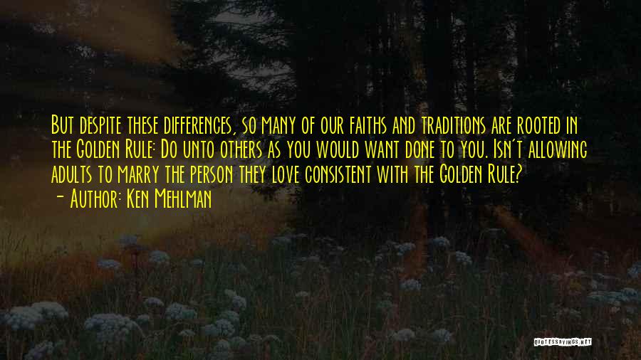Ken Mehlman Quotes: But Despite These Differences, So Many Of Our Faiths And Traditions Are Rooted In The Golden Rule: Do Unto Others