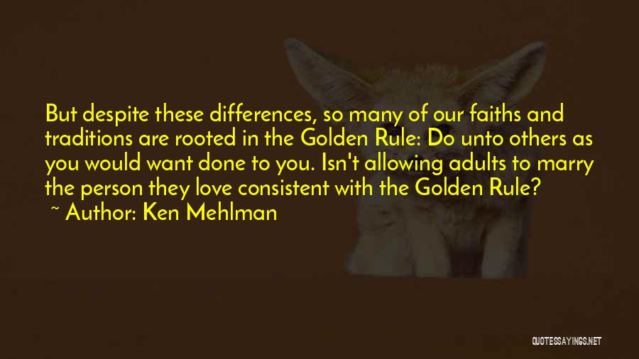 Ken Mehlman Quotes: But Despite These Differences, So Many Of Our Faiths And Traditions Are Rooted In The Golden Rule: Do Unto Others