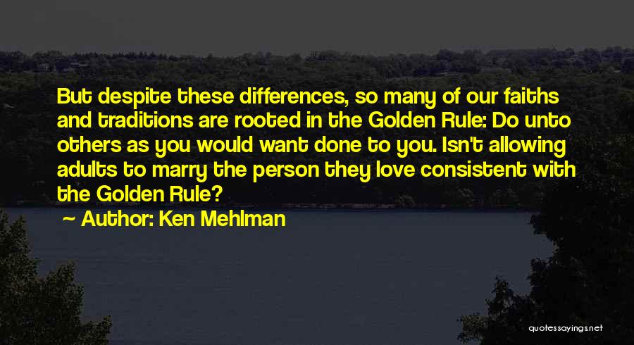 Ken Mehlman Quotes: But Despite These Differences, So Many Of Our Faiths And Traditions Are Rooted In The Golden Rule: Do Unto Others