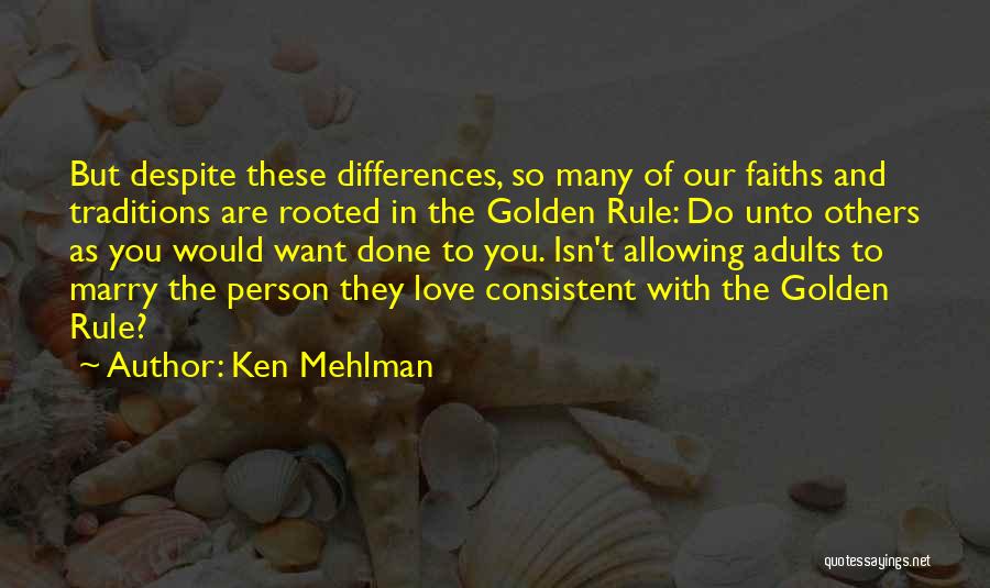 Ken Mehlman Quotes: But Despite These Differences, So Many Of Our Faiths And Traditions Are Rooted In The Golden Rule: Do Unto Others