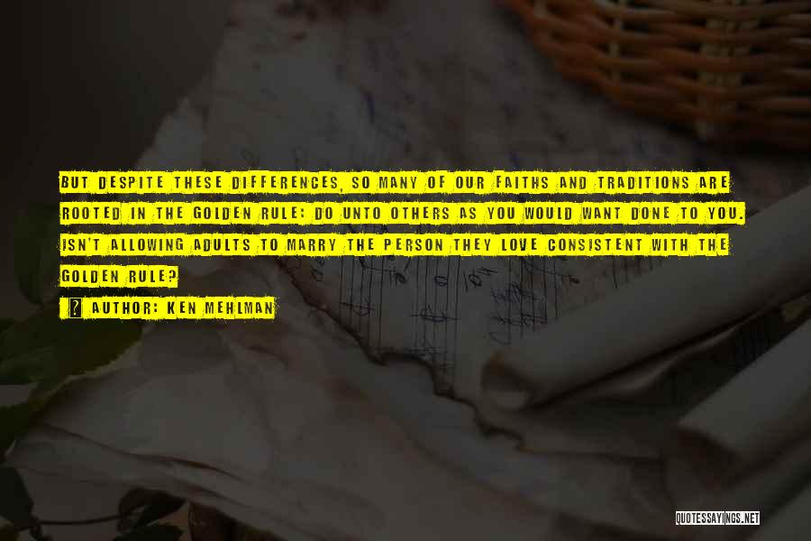 Ken Mehlman Quotes: But Despite These Differences, So Many Of Our Faiths And Traditions Are Rooted In The Golden Rule: Do Unto Others