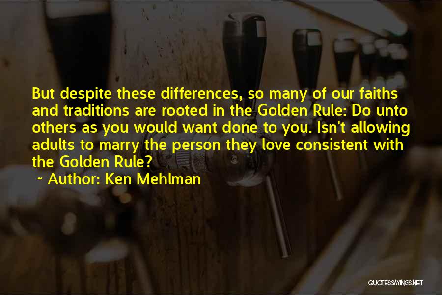 Ken Mehlman Quotes: But Despite These Differences, So Many Of Our Faiths And Traditions Are Rooted In The Golden Rule: Do Unto Others