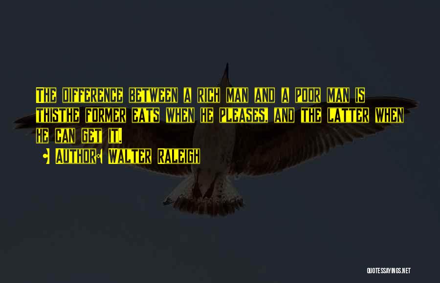 Walter Raleigh Quotes: The Difference Between A Rich Man And A Poor Man Is Thisthe Former Eats When He Pleases, And The Latter