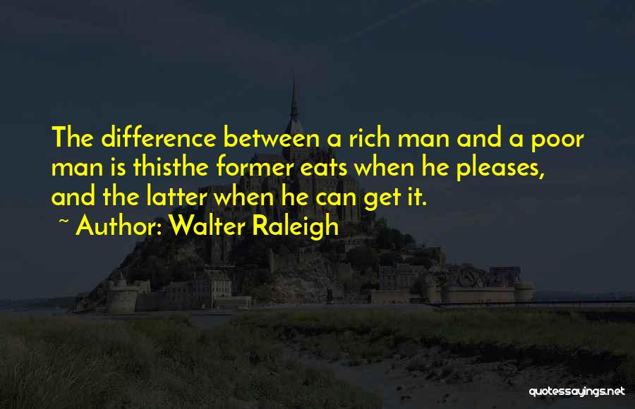 Walter Raleigh Quotes: The Difference Between A Rich Man And A Poor Man Is Thisthe Former Eats When He Pleases, And The Latter