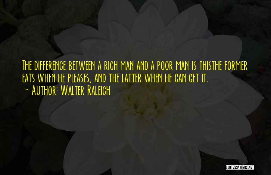 Walter Raleigh Quotes: The Difference Between A Rich Man And A Poor Man Is Thisthe Former Eats When He Pleases, And The Latter